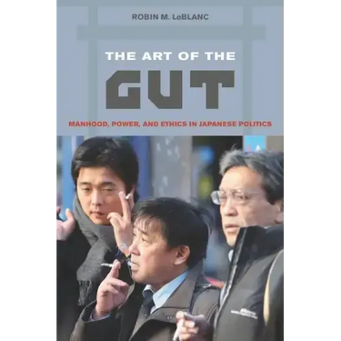 The Art of the Gut: Manhood, Power, and Ethics in Japanese Politics