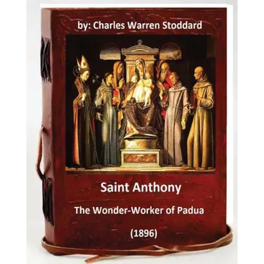 St. Anthony: The Wonder-Worker of Padua. (1896) By: Charles Warren Stoddard
