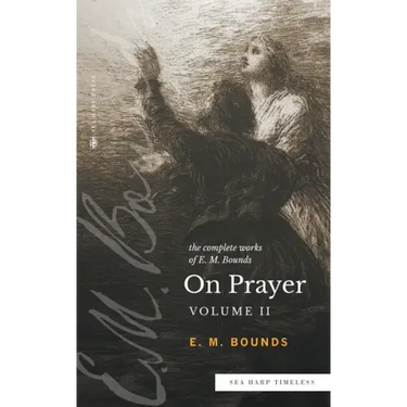 The Complete Works of E.M. Bounds On Prayer: Vol 2 (Sea Harp Timeless series)