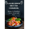 Gallbladder Diet and Cookbook: Recipes For Breakfast, Lunch, Dinner And More