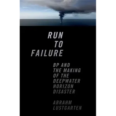 Run to Failure: BP and the Making of the Deepwater Horizon Disaster