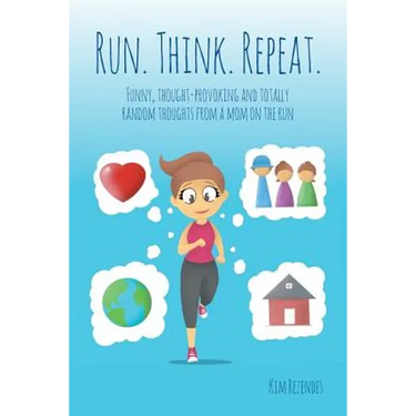 Run. Think. Repeat.: Funny, Thought-Provoking and Totally Random Thoughts from a Mom on the Run