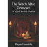 The Witch Altar Grimoire: For Pagans, Wiccans, & Witches