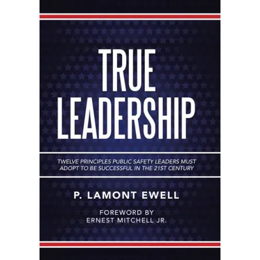 True Leadership: Twelve Principles Public Safety Leaders Must Adopt to Be Successful in the 21St Century