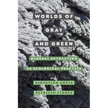 Worlds of Gray and Green: Mineral Extraction as Ecological Practice Volume 11