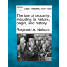 The law of property: including its nature, origin, and history.