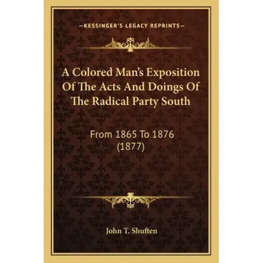 A Colored Man's Exposition of the Acts and Doings of the Radical Party South: From 1865 to 1876 (1877)