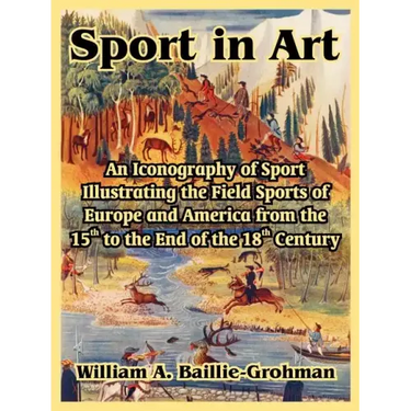 Sport in Art: An Iconography of Sport Illustrating the Field Sports of Europe and America from the 15th to the End of the 18th Centu