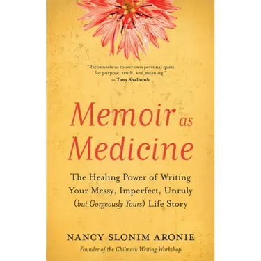 Memoir as Medicine: The Healing Power of Writing Your Messy, Imperfect, Unruly (But Gorgeously Yours) Life Story