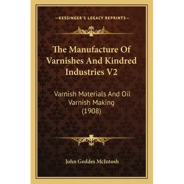 The Manufacture of Varnishes and Kindred Industries V2: Varnish Materials and Oil Varnish Making (1908)