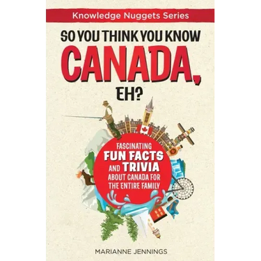 So You Think You Know CANADA, Eh?: Fascinating Fun Facts and Trivia about Canada for the Entire Family