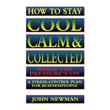 How to Stay Cool, Calm and Collected When the Pressure's on: A Stress-Control Plan for Business People