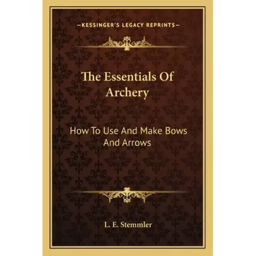The Essentials Of Archery: How To Use And Make Bows And Arrows