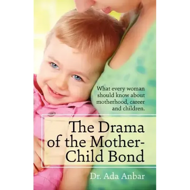 The Drama of the Mother-Child Bond: What every woman should know about motherhood, career and children.