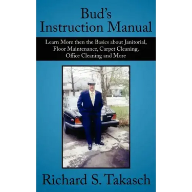 Bud's Instruction Manual: Learn More then the Basics about Janitorial, Floor Maintenance, Carpet Cleaning, Office Cleaning and More