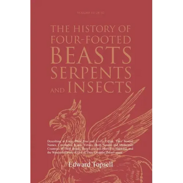 The History of Four-Footed Beasts, Serpents and Insects Vol. III of III: Describing at Large Their True and Lively Figure, Their Several Names, Condit
