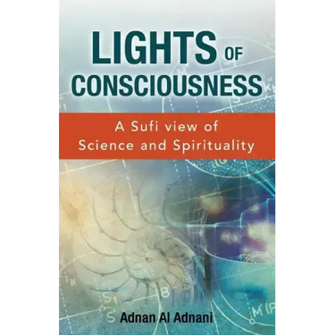 Lights of Consciousness: A sufi view of Science and Spirituality