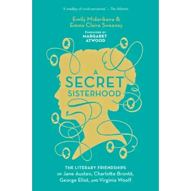 A Secret Sisterhood: The Literary Friendships of Jane Austen, Charlotte Brontë, George Eliot, and Virginia Woolf