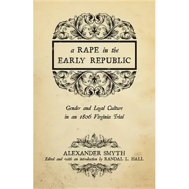 A Rape in the Early Republic: Gender and Legal Culture in an 1806 Virginia Trial