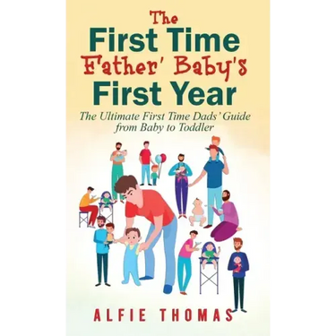 First Time Father' Baby's First Year: The Ultimate First Time Dads' Guide from Baby to Toddler