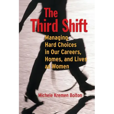 The Third Shift: Managing Hard Choices in Our Careers, Homes, and Lives as Women
