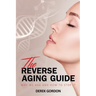 The Reverse Aging Guide: Why We Age and How to Stop it