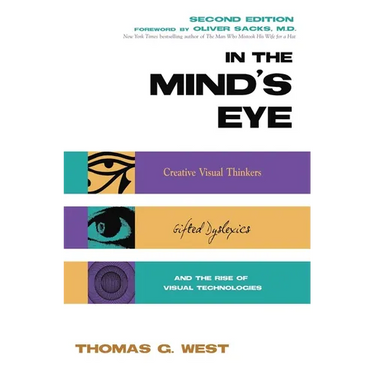 In the Mind's Eye: Creative Visual Thinkers, Gifted Dyslexics, and the Rise of Visual Technologies