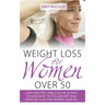 Weight Loss for Women Over 50: Look and Feel Fabulous in 30 Days or Less! Easy to Follow Diet and Exercise Plan for Women Over 50