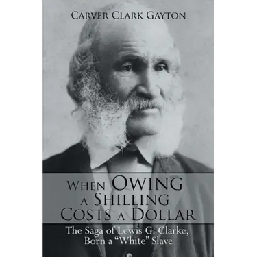 When Owing a Shilling Costs a Dollar: The Saga of Lewis G. Clarke, Born a White Slave
