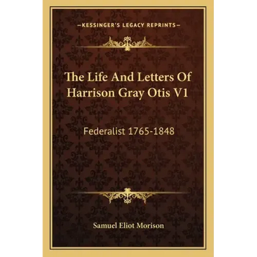 The Life and Letters of Harrison Gray Otis V1: Federalist 1765-1848