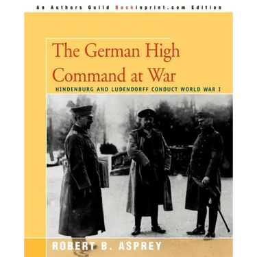 The German High Command at War: Hindenburg and Ludendorff Conduct World War I