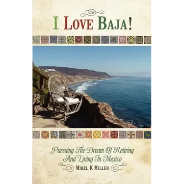 I Love Baja!: Pursuing The Dream of Retiring and Living in Mexico