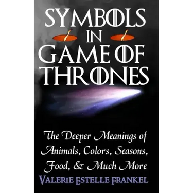 Symbols in Game of Thrones: The Deeper Meanings of Animals, Colors, Seasons, Food, and Much More
