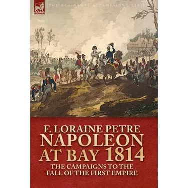 Napoleon at Bay, 1814: the Campaigns to the Fall of the First Empire