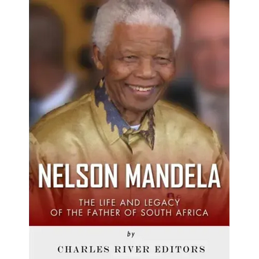 Nelson Mandela: The Life and Legacy of the Father of South Africa