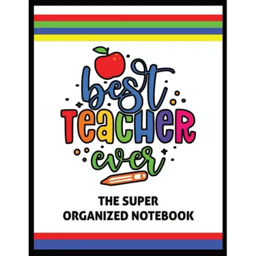 The Best Teacher Ever The Super Organized Notebook: Homeschool & Traditional Teacher's Calendar Planner, Journal, Grade-book, and Log