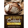 Bread Machine Cookbook: 40 Tasty Bread Machine Recipes for Homemade Bread