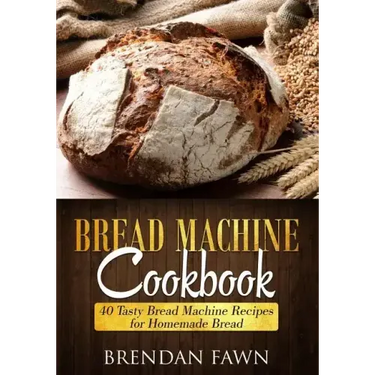 Bread Machine Cookbook: 40 Tasty Bread Machine Recipes for Homemade Bread