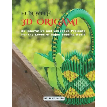 Fun with 3D Origami Art: 25 Innovative and Gorgeous Projects for the Loves of Paper Folding World