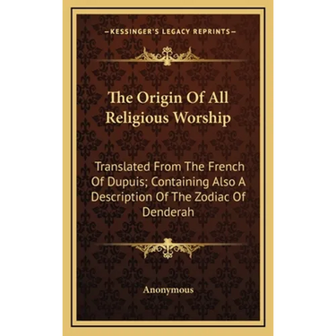 The Origin Of All Religious Worship: Translated From The French Of Dupuis; Containing Also A Description Of The Zodiac Of Denderah