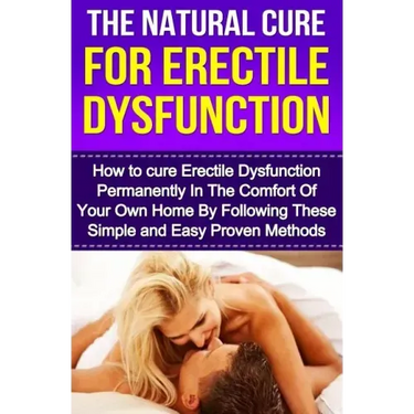 The Natural Cure For Erectile Dysfunction: How to cure Erectile Dysfunction and Impotency Permanently