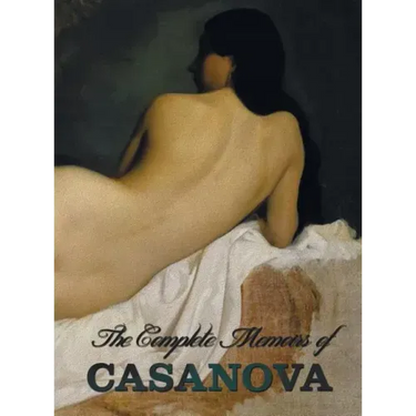 The Complete Memoirs of Casanova the Story of My Life (All Volumes in a Single Book, Illustrated, Complete and Unabridged)