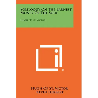 Soliloquy On The Earnest Money Of The Soul: Hugh Of St. Victor