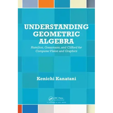 Understanding Geometric Algebra: Hamilton, Grassmann, and Clifford for Computer Vision and Graphics