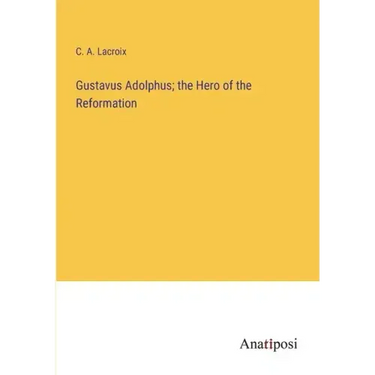 Gustavus Adolphus; the Hero of the Reformation
