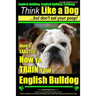 English Bulldog, English Bulldog Training Think Like a Dog But Don't Eat Your Poop! Breed Expert English Bulldog Training: Here's EXACTLY How To TRAIN