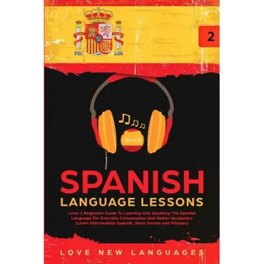 Spanish Language Lessons: Level 2 Beginners Guide To Learning And Speaking The Spanish Language For Everyday Conversation And Better Vocabulary
