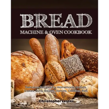 Bread Machine & Oven Cookbook: Delicious Bread Machine Recipes for Homemade Breads, Cakes, Buns, Bagels, Donuts, Cookies, Pies, Tarts