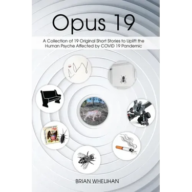 Opus 19: A Collection of 19 Original Short Stories to Uplift the Human Psyche Affected by COVID 19 Pandemic