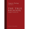 The True Religion: Dogmatic Theology (Volume 1)